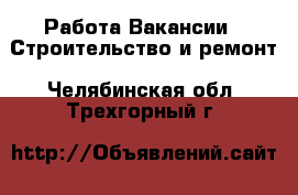 Работа Вакансии - Строительство и ремонт. Челябинская обл.,Трехгорный г.